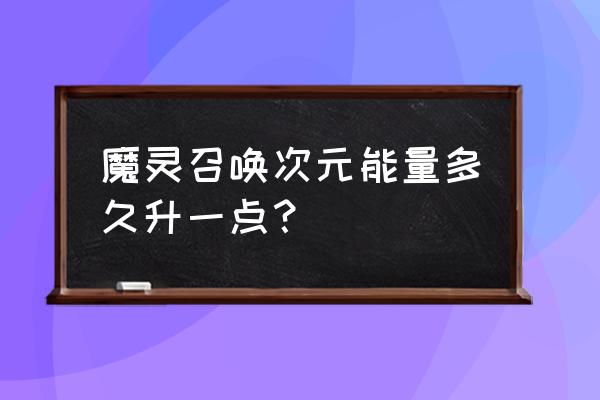 魔灵召唤怎么升级技能最快 魔灵召唤次元能量多久升一点？