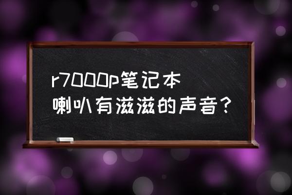 联想笔记本杂音怎么解决 r7000p笔记本喇叭有滋滋的声音？