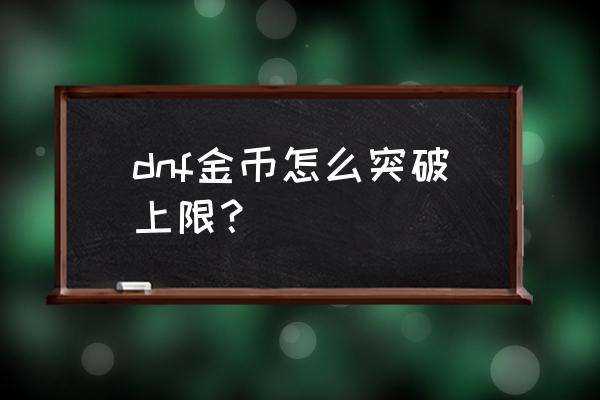 dnf怎么快速增加金币 dnf金币怎么突破上限？