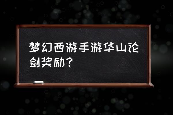 梦幻西游华山论剑属于什么样的区 梦幻西游手游华山论剑奖励？