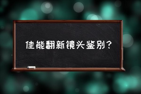 佳能镜头怎么鉴别新机和翻新 佳能翻新镜头鉴别？