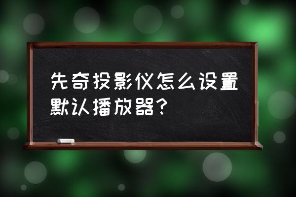 pot player怎样设置不显示文件名 先奇投影仪怎么设置默认播放器？