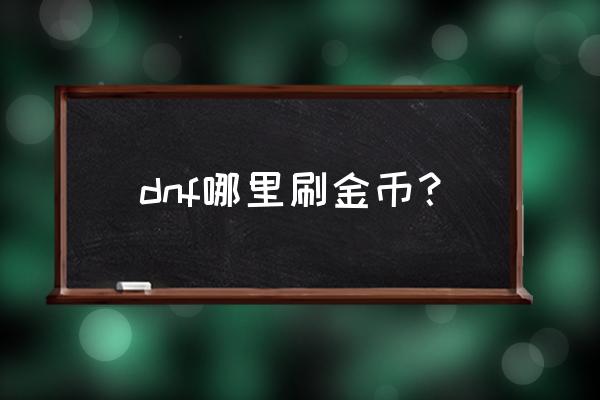 dnf怎么买金币最便宜 dnf哪里刷金币？