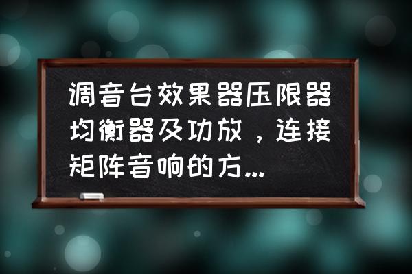 效果器调音最佳调试图 调音台效果器压限器均衡器及功放，连接矩阵音响的方法。和一些调试方法？