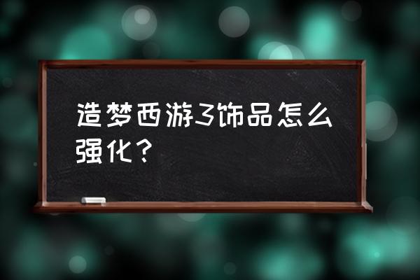 造梦西游5所有饰品 造梦西游3饰品怎么强化？