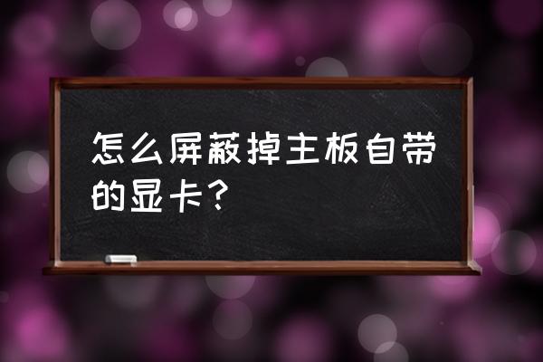 核显占用内存怎么调整 怎么屏蔽掉主板自带的显卡？