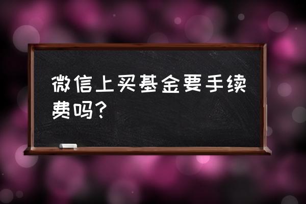 用微信买基金步骤 微信上买基金要手续费吗？