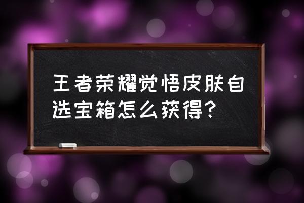 王者荣耀宝箱从哪里找 王者荣耀觉悟皮肤自选宝箱怎么获得？